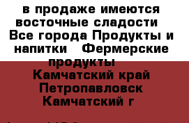 в продаже имеются восточные сладости - Все города Продукты и напитки » Фермерские продукты   . Камчатский край,Петропавловск-Камчатский г.